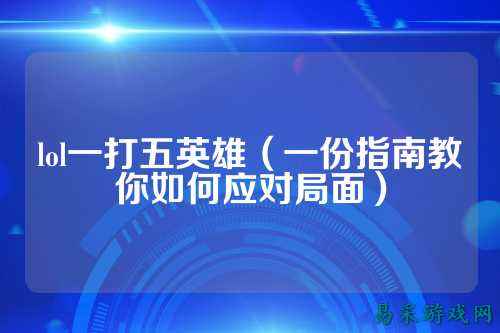 lol一打五英雄（一份指南教你如何应对局面）