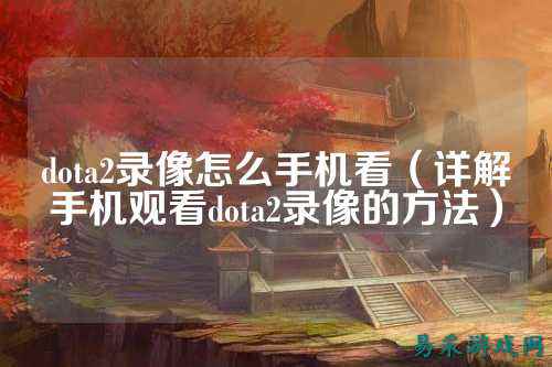 dota2录像怎么手机看（详解手机观看dota2录像的方法）