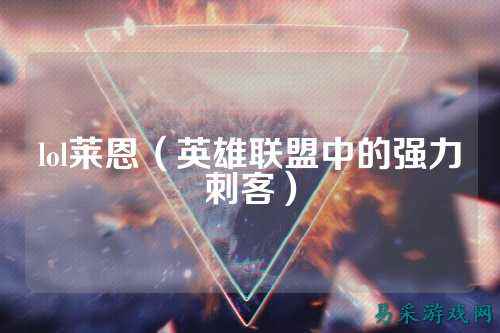 lol莱恩(英雄联盟中的强力刺客)