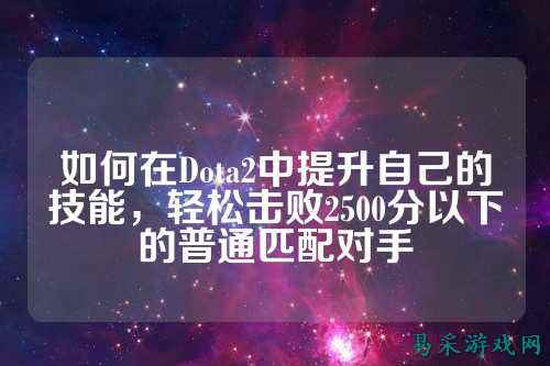如何在Dota2中提升自己的技能,轻松击败2500分以下的普通匹配对手