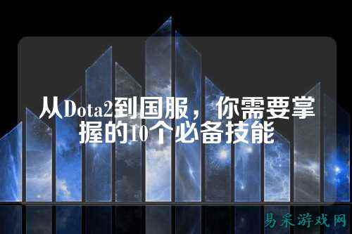 从Dota2到国服,你需要掌握的10个必备技能