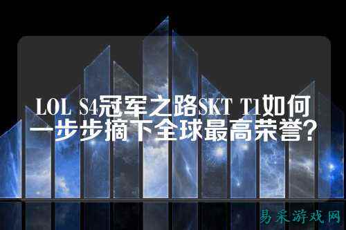 LOL S4冠军之路SKT T1如何一步步摘下全球最高荣誉？