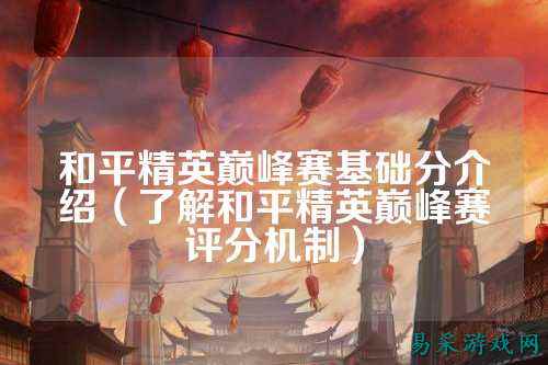和平精英巅峰赛基础分介绍（了解和平精英巅峰赛评分机制）