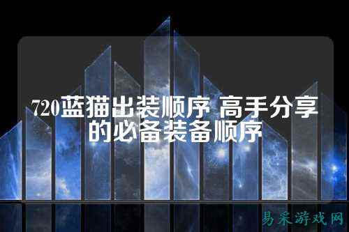 720蓝猫出装顺序 高手分享的必备装备顺序