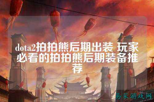 dota2拍拍熊后期出装 玩家必看的拍拍熊后期装备推荐