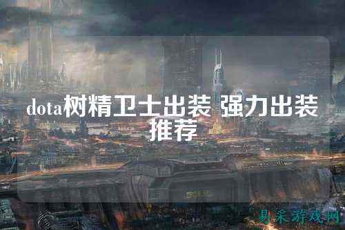dota树精卫士出装 强力出装推荐