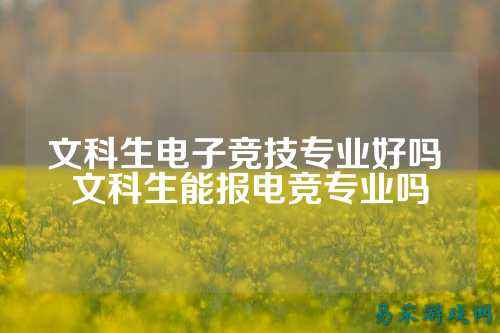 文科生电子竞技专业好吗 文科生能报电竞专业吗
