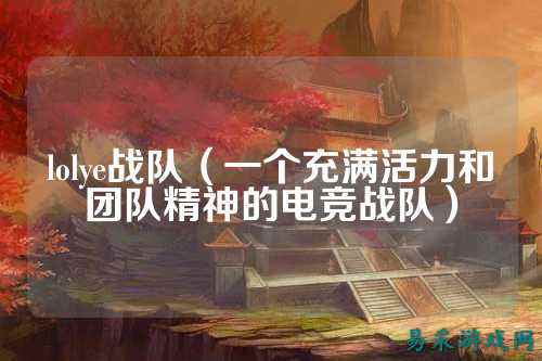 lolye战队(一个充满活力和团队精神的电竞战队)