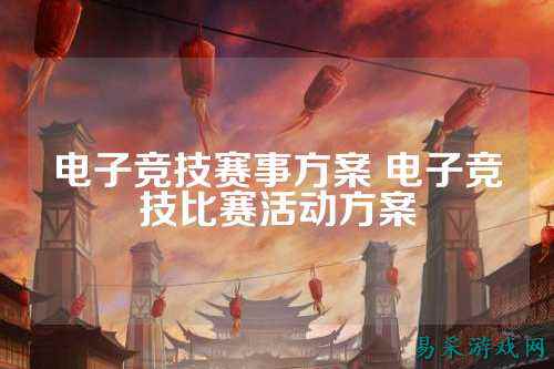 电子竞技赛事方案 电子竞技比赛活动方案