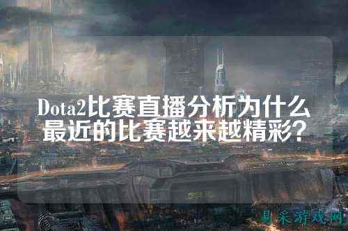 Dota2比赛直播分析为什么最近的比赛越来越精彩？
