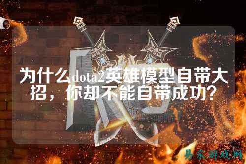 为什么dota2英雄模型自带大招，你却不能自带成功？