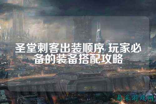 圣堂刺客出装顺序 玩家必备的装备搭配攻略