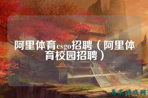 阿里体育csgo招聘（阿里体育校园招聘）