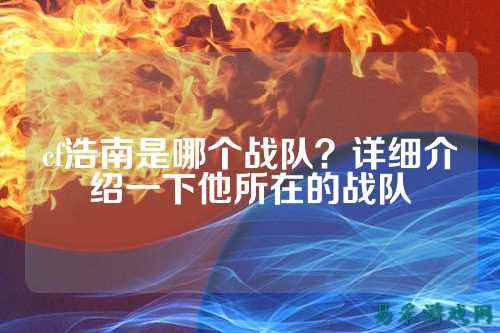 cf浩南是哪个战队?详细介绍一下他所在的战队