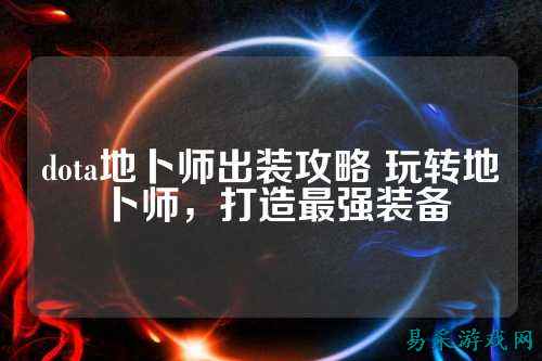 dota地卜师出装攻略 玩转地卜师，打造最强装备
