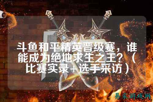 斗鱼和平精英晋级赛,谁能成为绝地求生之王?(比赛实录+选手采访)