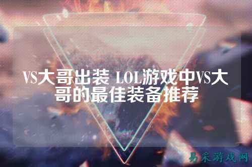 VS大哥出装 LOL游戏中VS大哥的最佳装备推荐