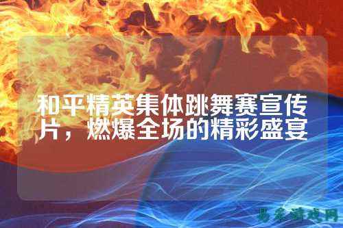 和平精英集体跳舞赛宣传片,燃爆全场的精彩盛宴