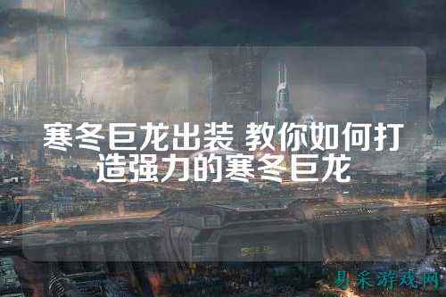 寒冬巨龙出装 教你如何打造强力的寒冬巨龙