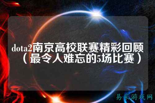 dota2南京高校联赛精彩回顾（最令人难忘的5场比赛）