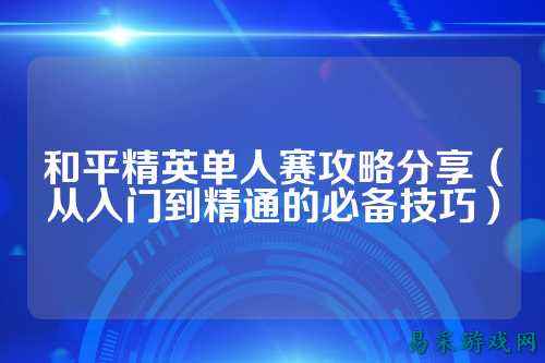 和平精英单人赛攻略分享（从入门到精通的必备技巧）