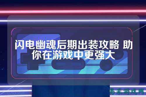 闪电幽魂后期出装攻略 助你在游戏中更强大