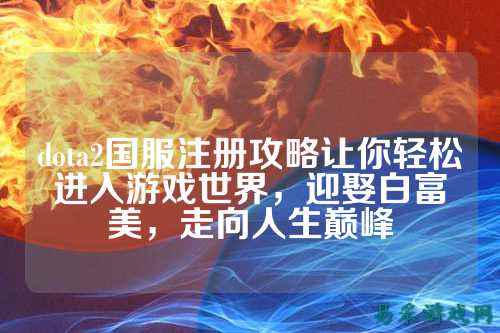 dota2国服注册攻略让你轻松进入游戏世界，迎娶白富美，走向人生巅峰
