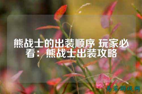 熊战士的出装顺序 玩家必看：熊战士出装攻略