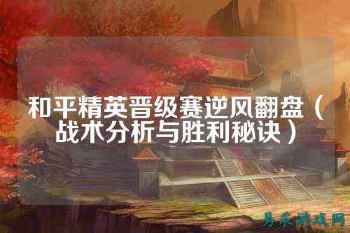 和平精英晋级赛逆风翻盘（战术分析与胜利秘诀）