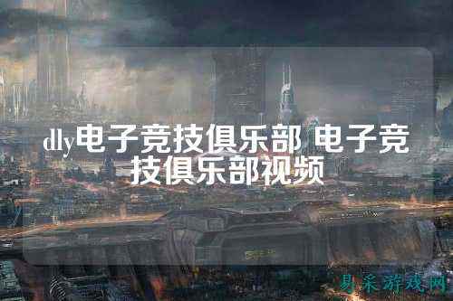 dly电子竞技俱乐部 电子竞技俱乐部视频