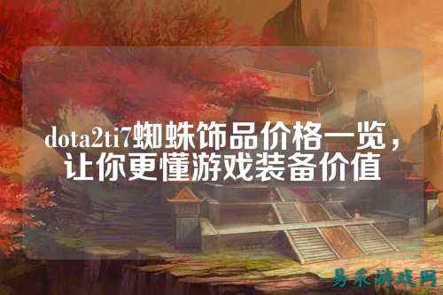 dota2ti7蜘蛛饰品价格一览，让你更懂游戏装备价值