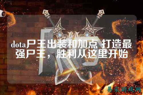dota尸王出装和加点 打造最强尸王，胜利从这里开始