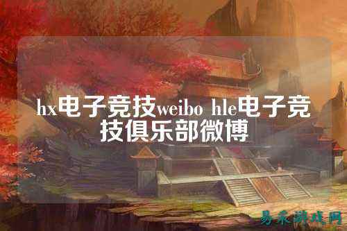 hx电子竞技weibo hle电子竞技俱乐部微博