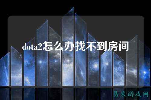 dota2怎么办找不到房间