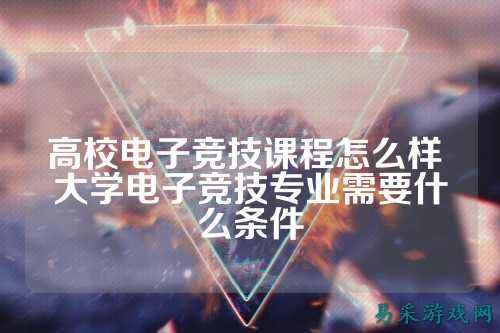 高校电子竞技课程怎么样 大学电子竞技专业需要什么条件