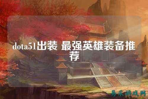 dota51出装 最强英雄装备推荐