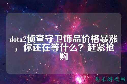 dota2侦查守卫饰品价格暴涨，你还在等什么？赶紧抢购