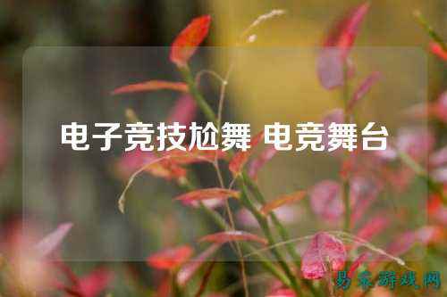 电子竞技尬舞 电竞舞台