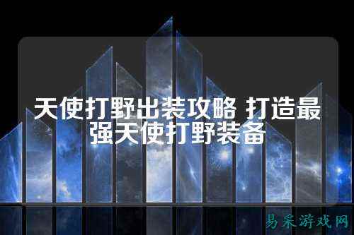 天使打野出装攻略 打造最强天使打野装备