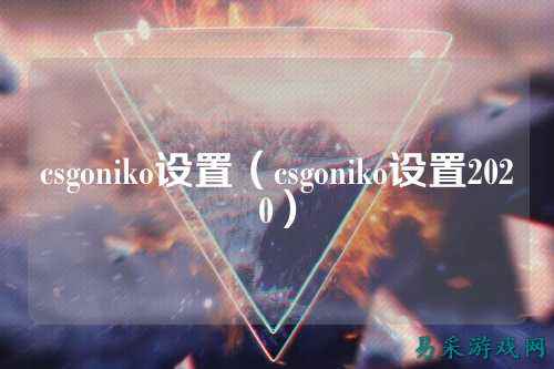 csgoniko设置（csgoniko设置2020）