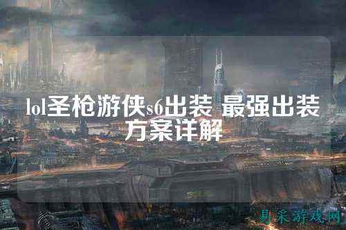 lol圣枪游侠s6出装 最强出装方案详解
