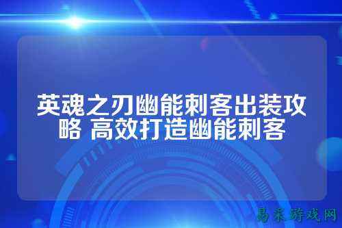 英魂之刃幽能刺客出装攻略 高效打造幽能刺客