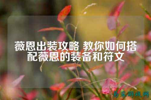薇恩出装攻略 教你如何搭配薇恩的装备和符文