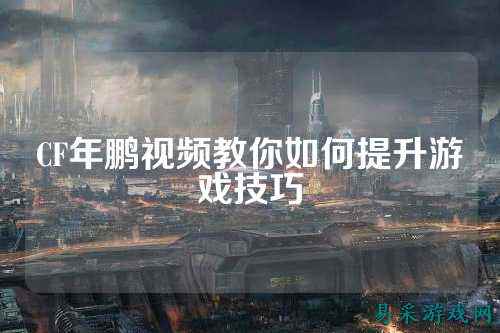 CF年鹏视频教你如何提升游戏技巧