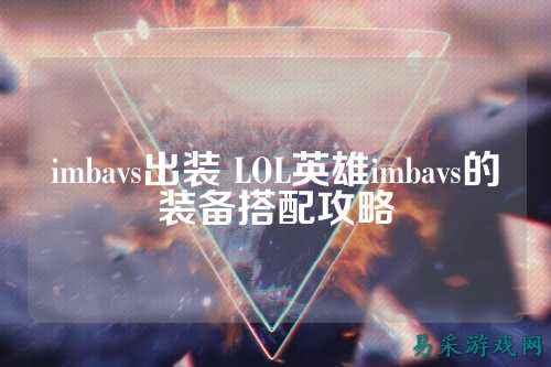 imbavs出装 LOL英雄imbavs的装备搭配攻略