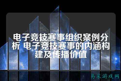 电子竞技赛事组织案例分析 电子竞技赛事的内涵构建及传播价值