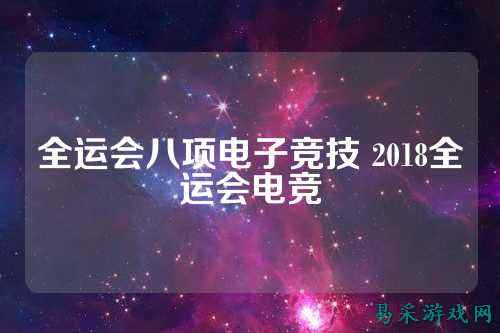 全运会八项电子竞技 2018全运会电竞