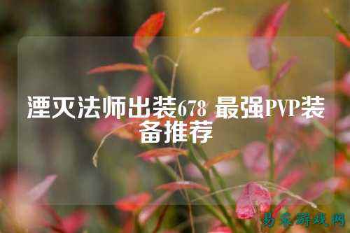 湮灭法师出装678 最强PVP装备推荐