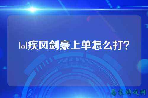 lol疾风剑豪上单怎么打?