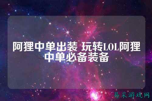 阿狸中单出装 玩转LOL阿狸中单必备装备